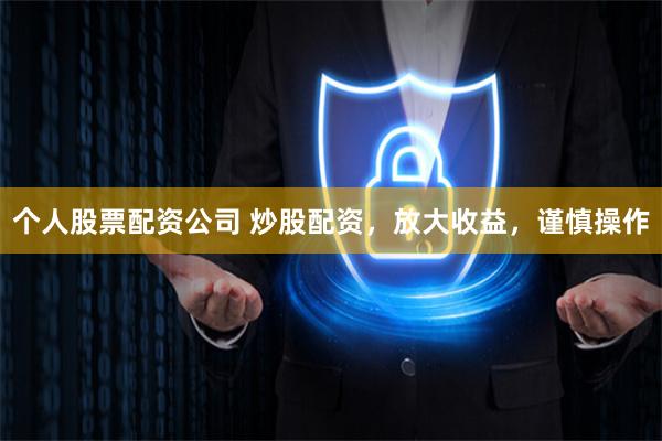 个人股票配资公司 炒股配资，放大收益，谨慎操作