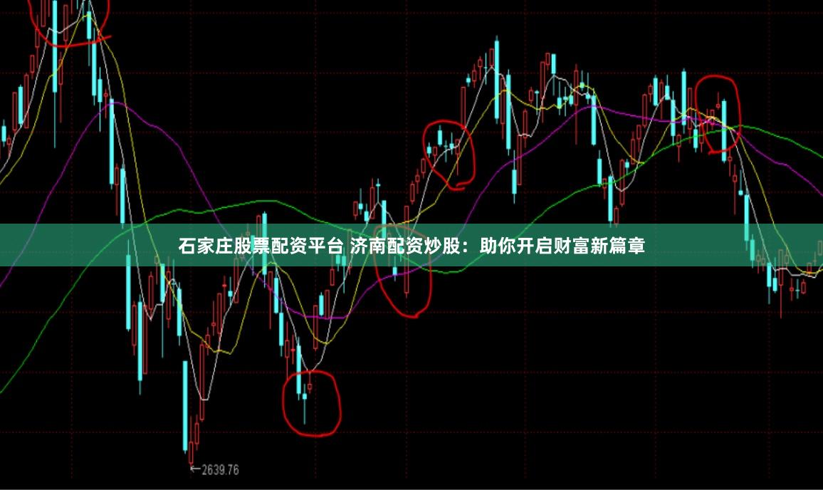 石家庄股票配资平台 济南配资炒股：助你开启财富新篇章