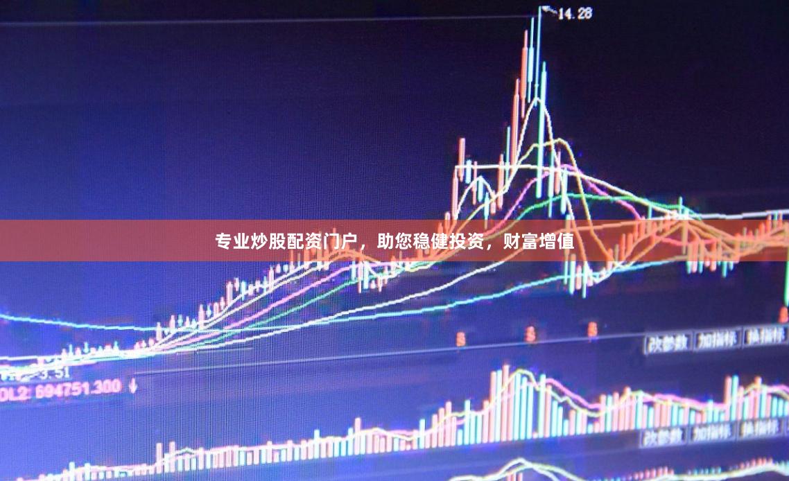 专业炒股配资门户，助您稳健投资，财富增值
