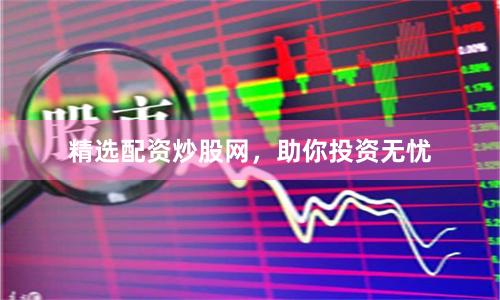 精选配资炒股网，助你投资无忧