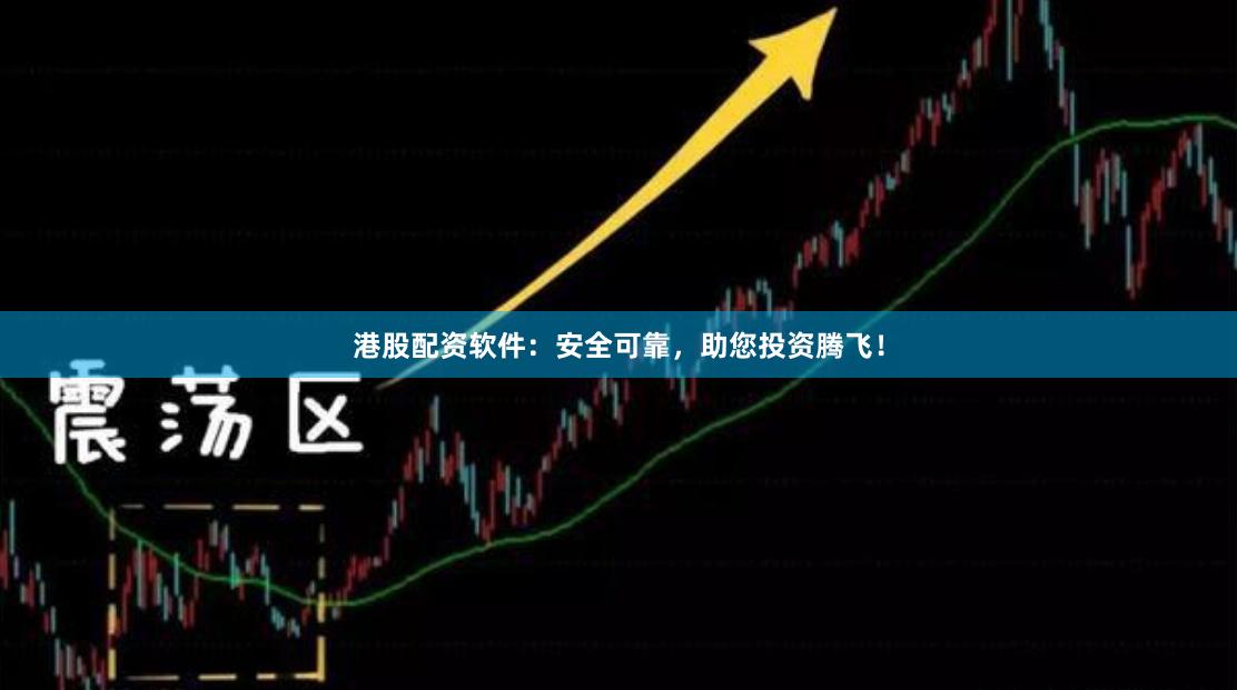 港股配资软件：安全可靠，助您投资腾飞！