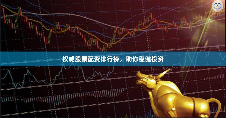 权威股票配资排行榜，助你稳健投资