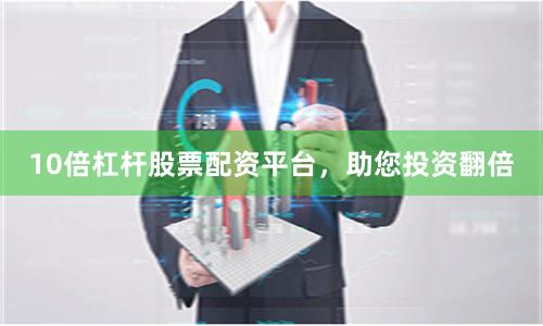 10倍杠杆股票配资平台，助您投资翻倍
