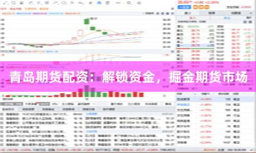 青岛期货配资：解锁资金，掘金期货市场