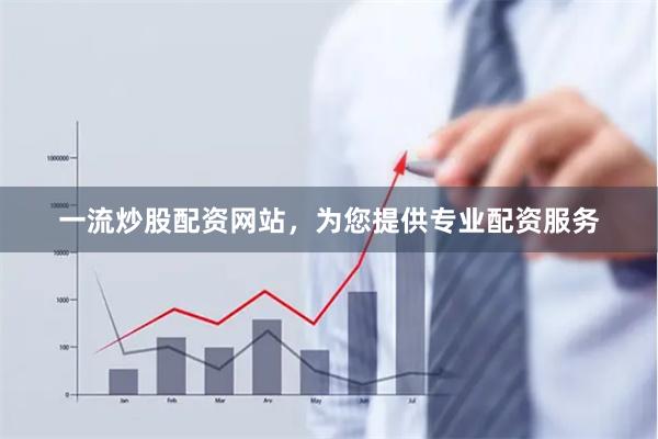 一流炒股配资网站，为您提供专业配资服务