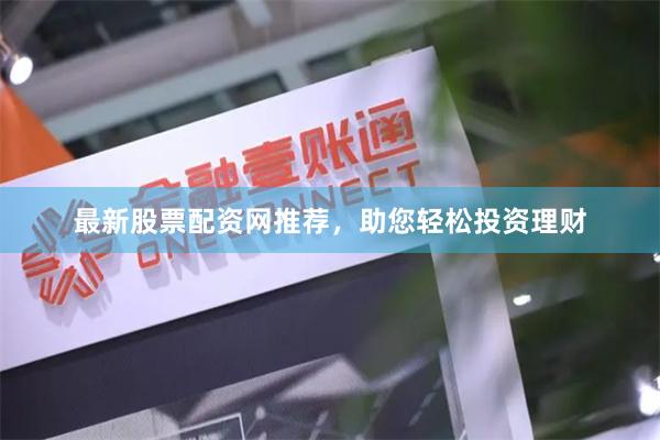 最新股票配资网推荐，助您轻松投资理财