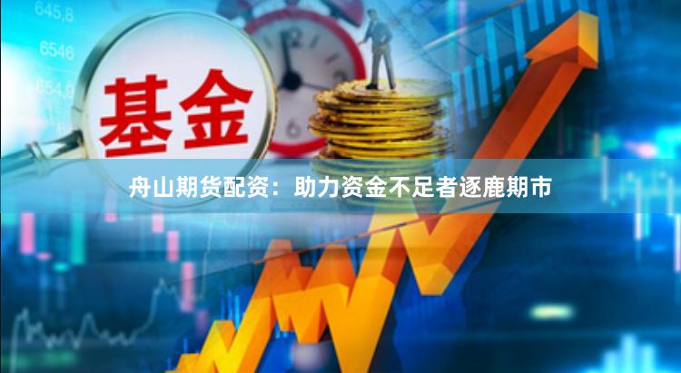 舟山期货配资:助力资金不足者逐鹿期市
