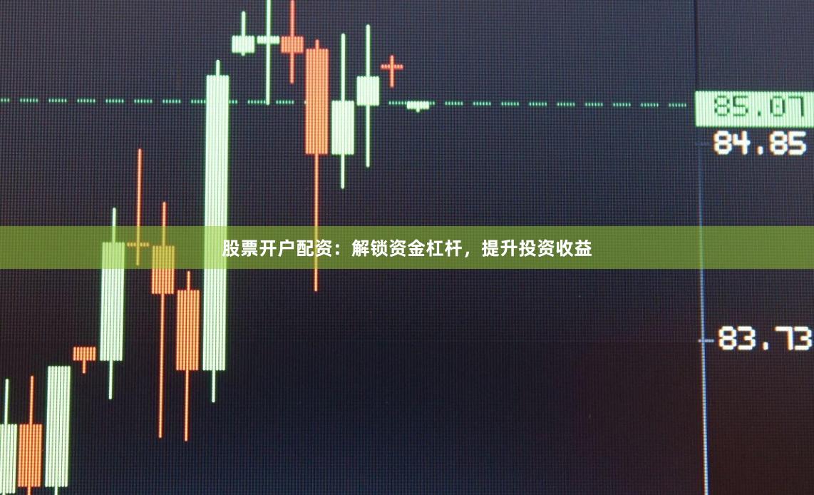 股票开户配资:解锁资金杠杆,提升投资收益