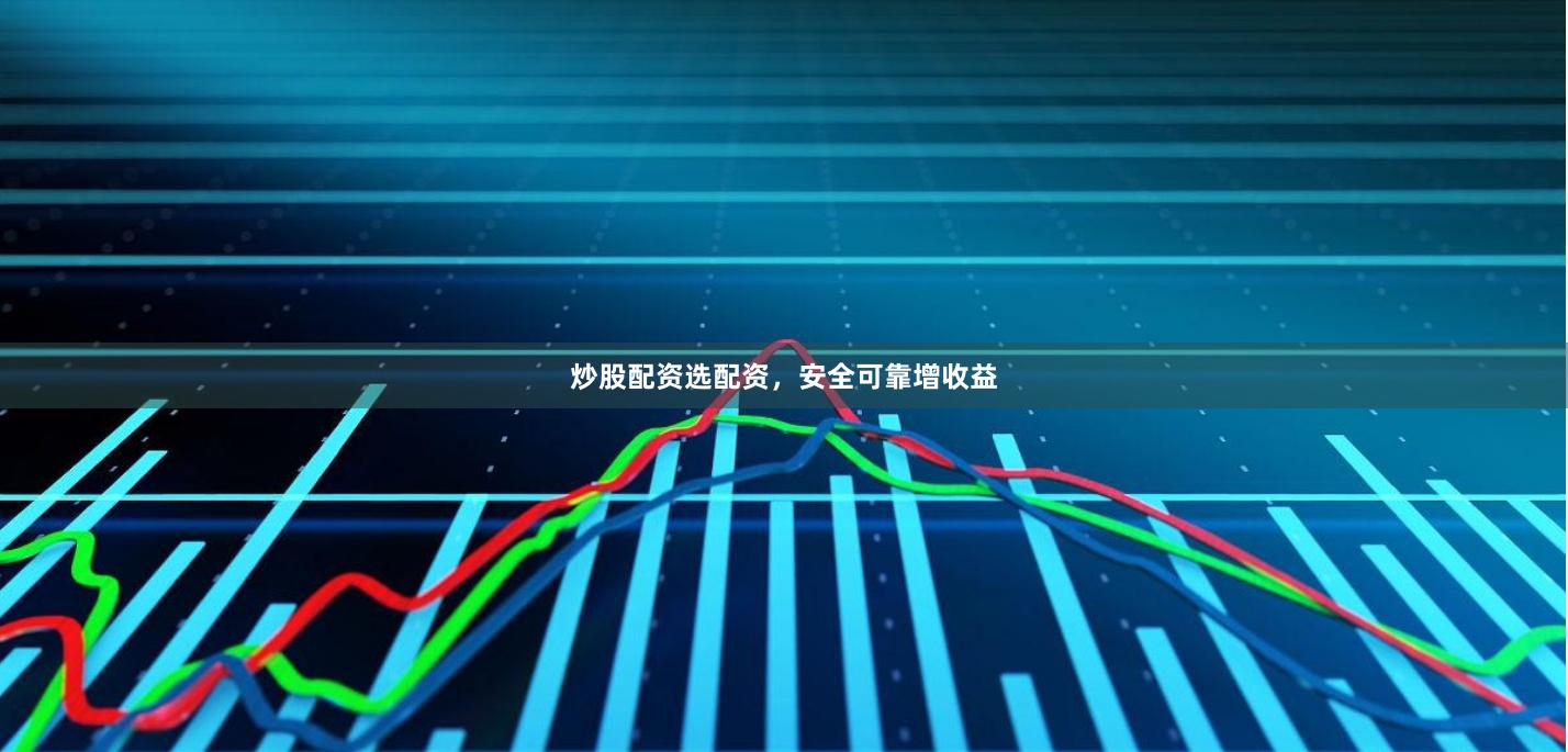 炒股配资选配资，安全可靠增收益