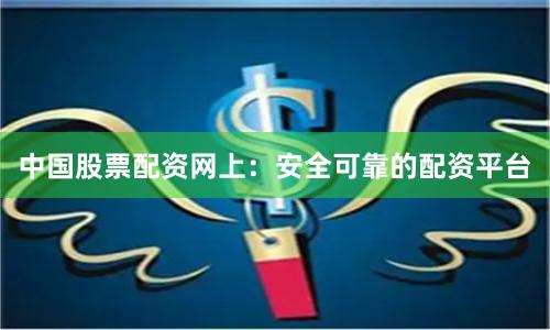 中国股票配资网上:安全可靠的配资平台