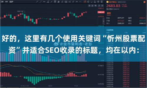 好的，这里有几个使用关键词“忻州股票配资”并适合SEO收录的标题，均在以内：