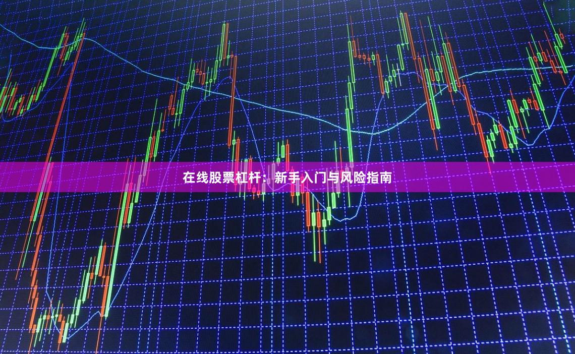 在线股票杠杆：新手入门与风险指南