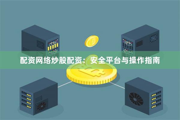 配资网络炒股配资：安全平台与操作指南