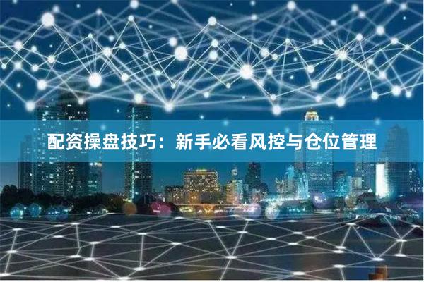 配资操盘技巧：新手必看风控与仓位管理