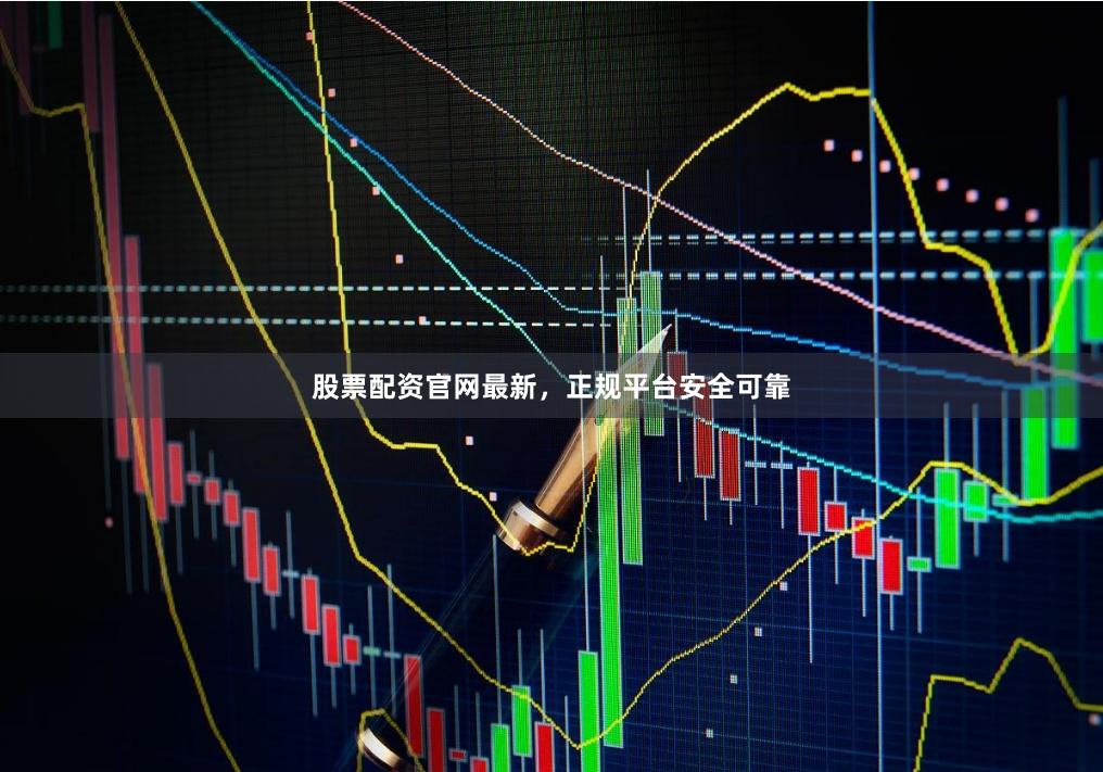 股票配资官网最新，正规平台安全可靠