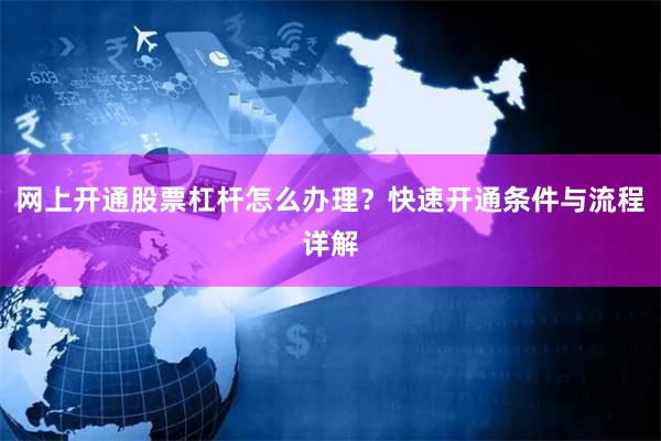 网上开通股票杠杆怎么办理？快速开通条件与流程详解