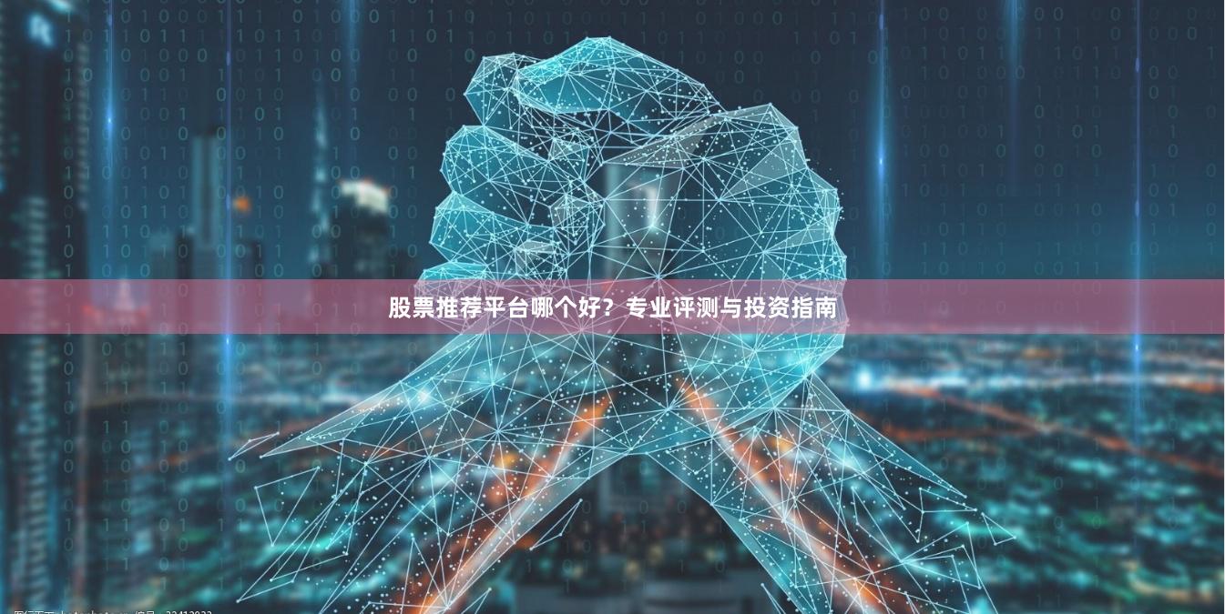 股票推荐平台哪个好？专业评测与投资指南