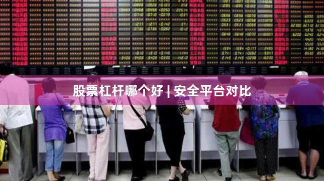 股票杠杆哪个好 | 安全平台对比