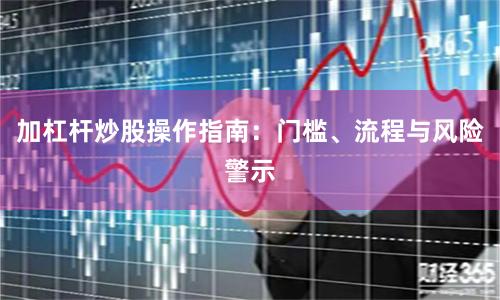 加杠杆炒股操作指南:门槛、流程与风险警示