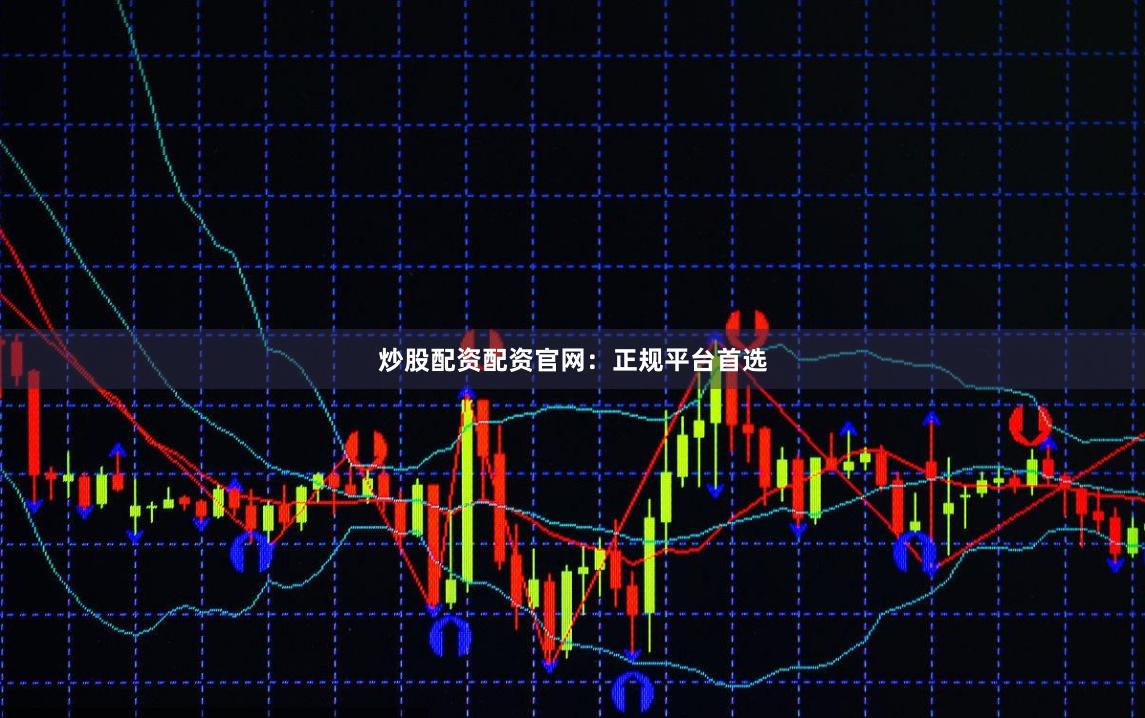 炒股配资配资官网：正规平台首选