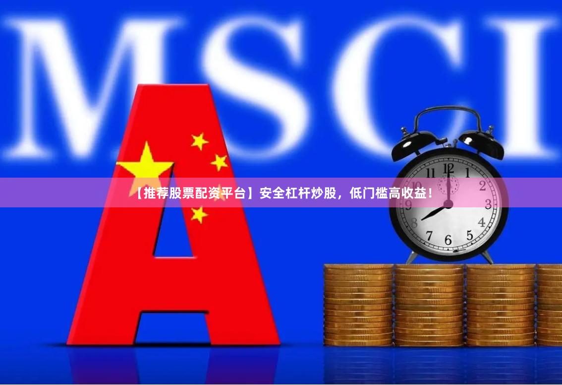 【推荐股票配资平台】安全杠杆炒股，低门槛高收益！