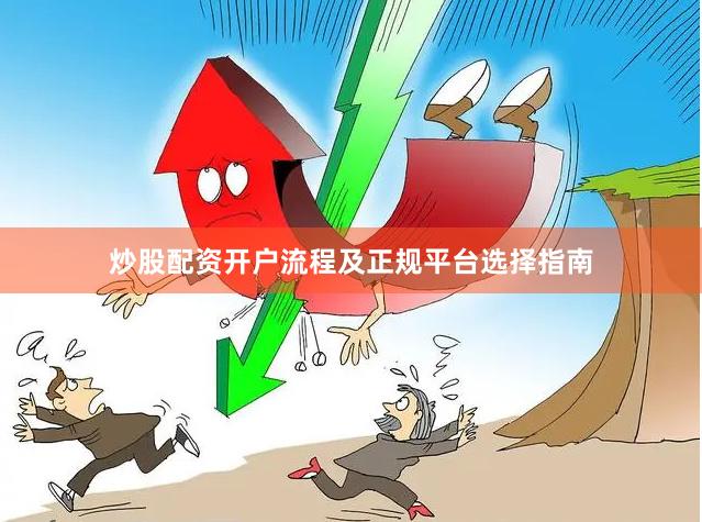 炒股配资开户流程及正规平台选择指南