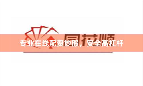 专业在线配资炒股，安全高杠杆