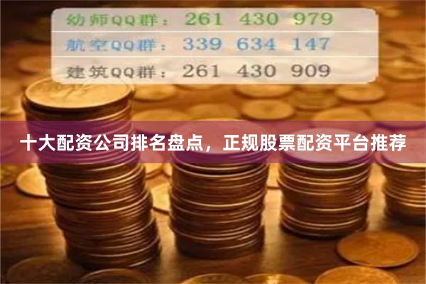 十大配资公司排名盘点,正规股票配资平台推荐