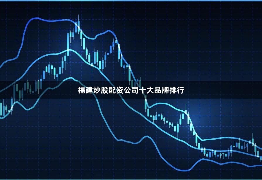 福建炒股配资公司十大品牌排行