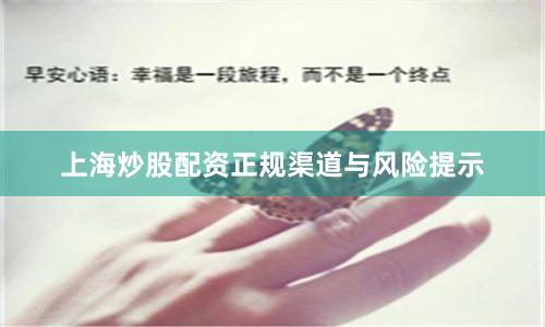 上海炒股配资正规渠道与风险提示