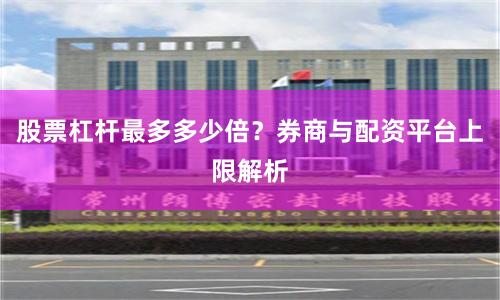 股票杠杆最多多少倍？券商与配资平台上限解析