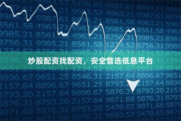 炒股配资找配资，安全首选低息平台