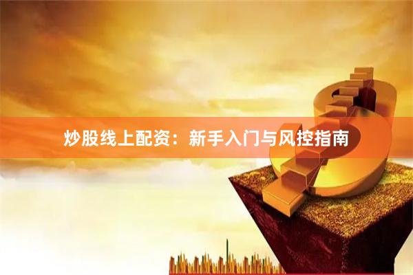 炒股线上配资：新手入门与风控指南