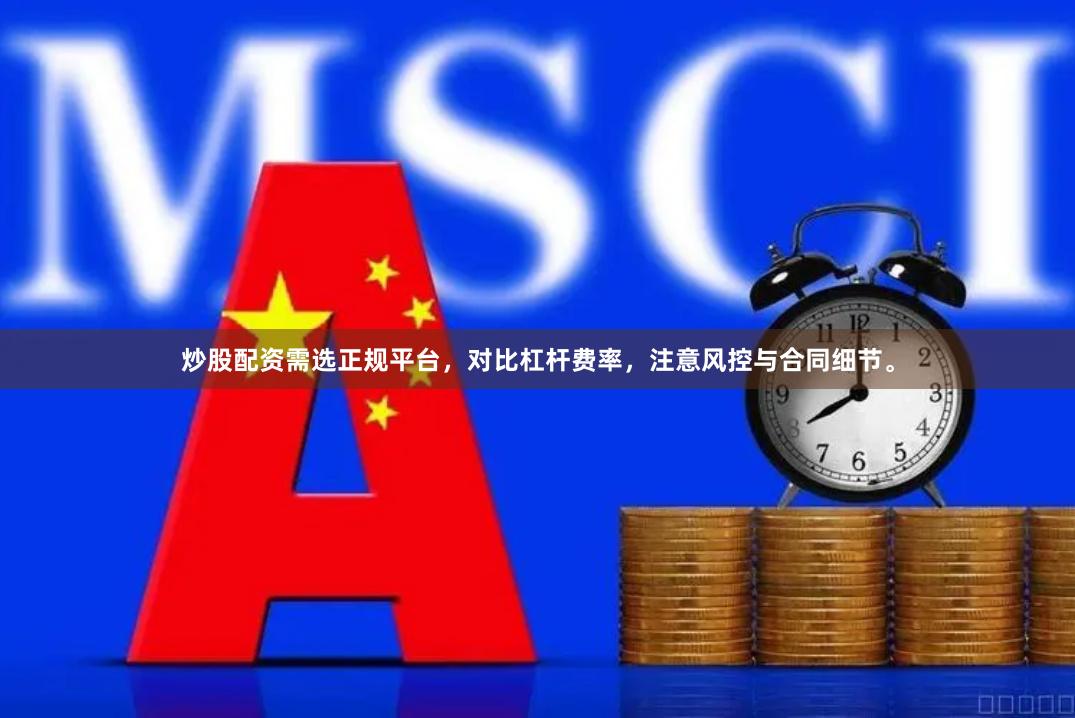 炒股配资需选正规平台,对比杠杆费率,注意风控与合同细节。