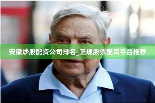 安徽炒股配资公司排名_正规股票配资平台推荐