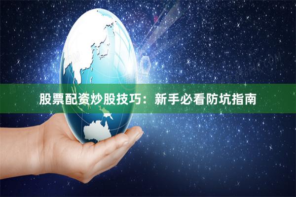 股票配资炒股技巧：新手必看防坑指南
