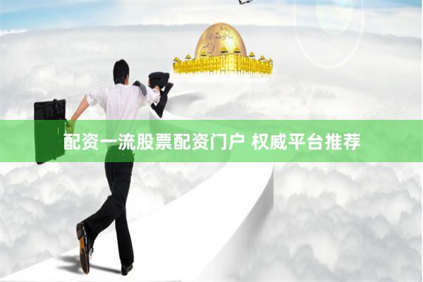 配资一流股票配资门户 权威平台推荐