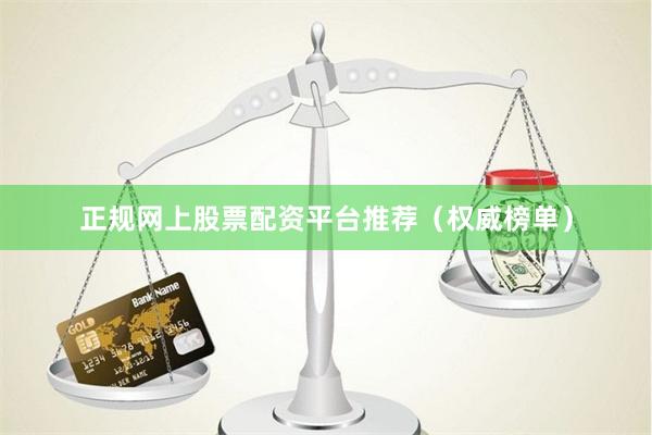 正规网上股票配资平台推荐（权威榜单）