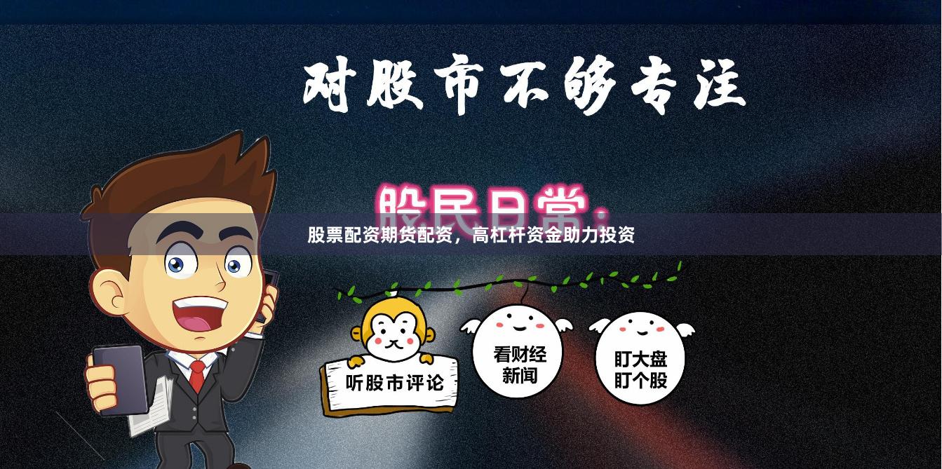 股票配资期货配资，高杠杆资金助力投资
