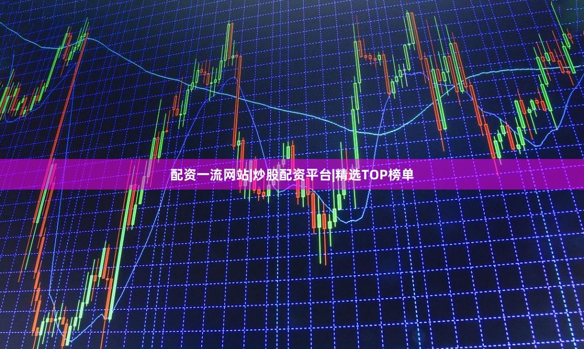 配资一流网站|炒股配资平台|精选TOP榜单