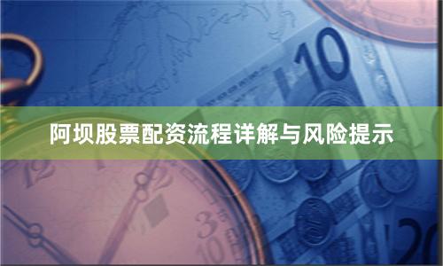 阿坝股票配资流程详解与风险提示