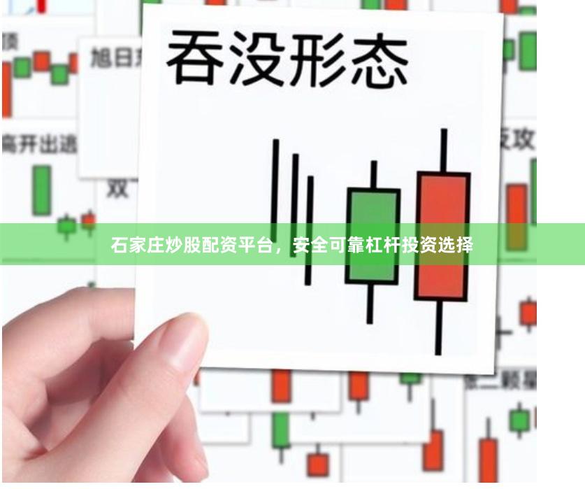 石家庄炒股配资平台，安全可靠杠杆投资选择