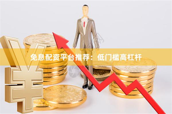 免息配资平台推荐：低门槛高杠杆