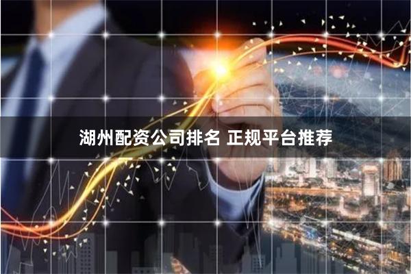 湖州配资公司排名 正规平台推荐