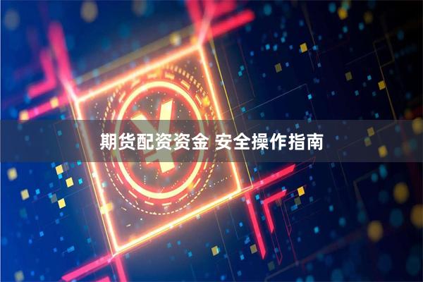 期货配资资金 安全操作指南